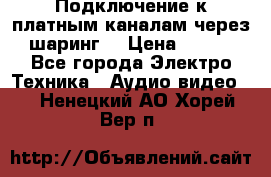 Подключение к платным каналам через шаринг  › Цена ­ 100 - Все города Электро-Техника » Аудио-видео   . Ненецкий АО,Хорей-Вер п.